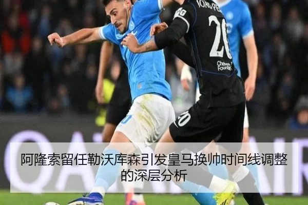 阿隆索留任勒沃库森引发皇马换帅时间线调整的深层分析