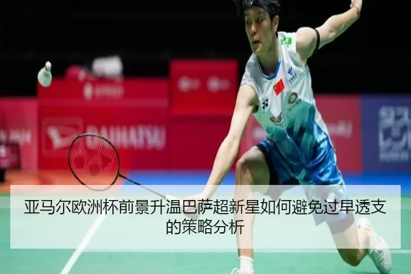 亚马尔欧洲杯前景升温巴萨超新星如何避免过早透支的策略分析